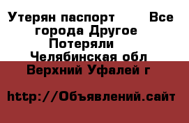 Утерян паспорт.  . - Все города Другое » Потеряли   . Челябинская обл.,Верхний Уфалей г.